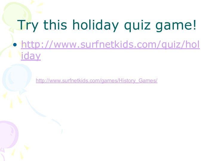 Try this holiday quiz game!http://www.surfnetkids.com/quiz/holidayhttp://www.surfnetkids.com/games/History_Games/