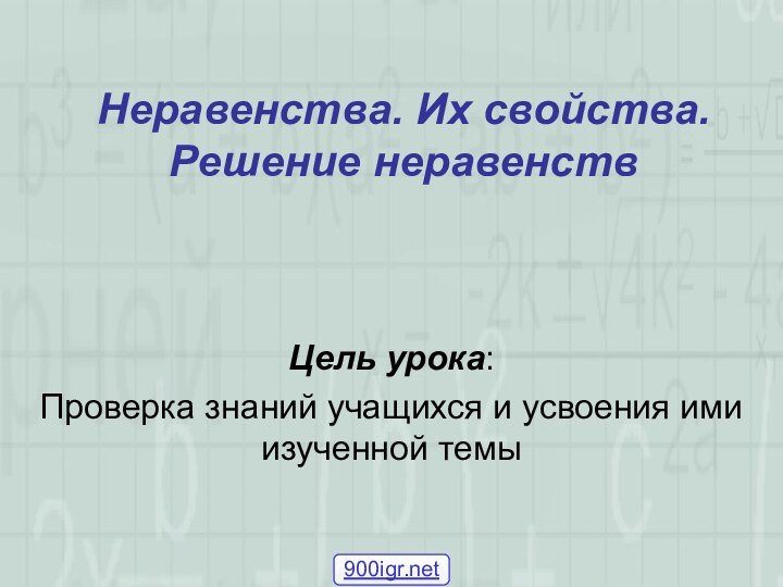 Неравенства. Их свойства. Решение неравенствЦель урока:Проверка знаний учащихся и усвоения ими изученной темы