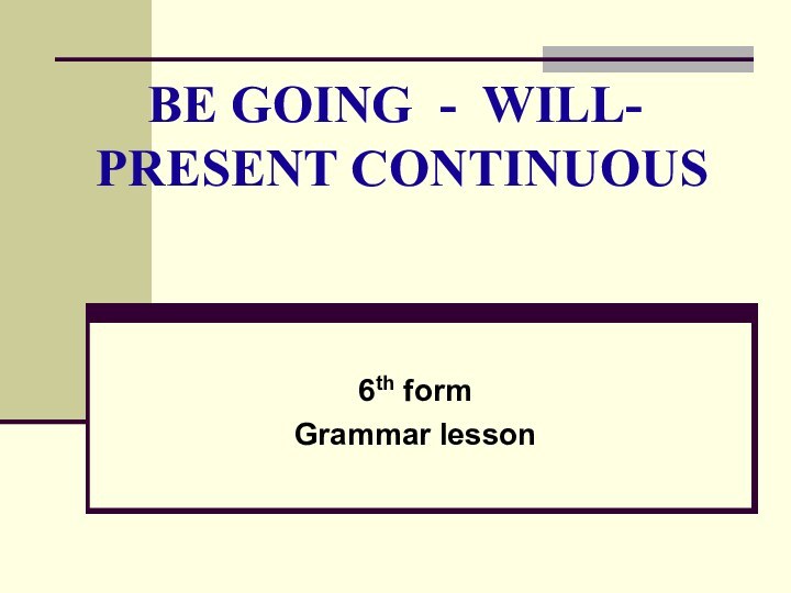 BE GOING - WILL-   PRESENT CONTINUOUS6th formGrammar lesson