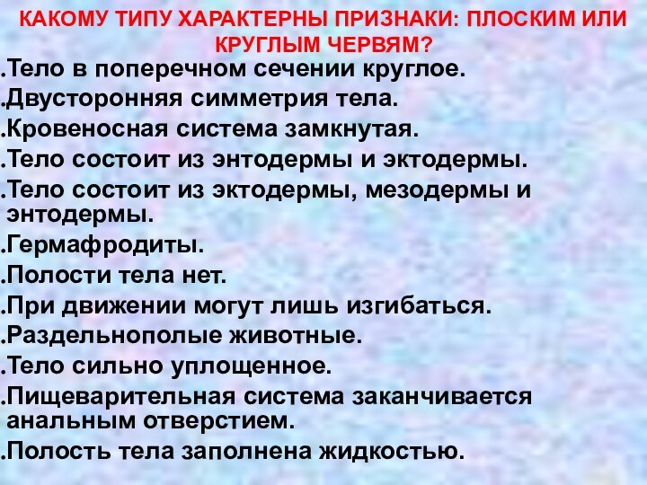 Тело в поперечном сечении круглое.Двусторонняя симметрия тела.Кровеносная система замкнутая.Тело состоит из энтодермы