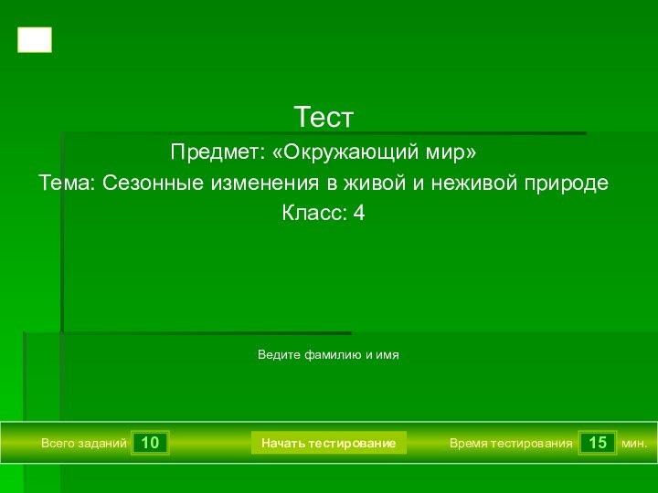 1015Всего заданийВремя тестированиямин.Ведите фамилию и имяТест Предмет: «Окружающий мир»Тема: Сезонные изменения в