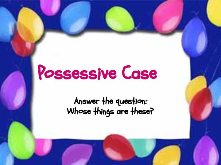 Possessive CasePossessive CaseAnswer the question: Whose things are these?