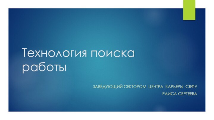 Технология поиска работыЗаведующий сектором Центра карьеры СВФУРаиса сергеева