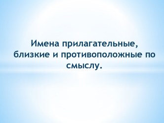 Имена прилагательные, близкие и противоположные по смыслу