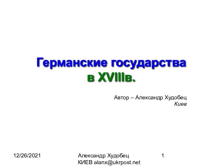 12/26/2021Александр Худобец КИЕВ alanx@ukrpost.netГерманские государства в XVIIIв. Автор – Александр ХудобецКиев