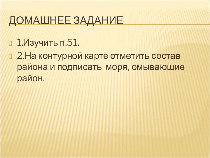 ДОМАШНЕЕ ЗАДАНИЕ1.Изучить п.51.2.На контурной карте отметить состав района и подписать моря, омывающие район.