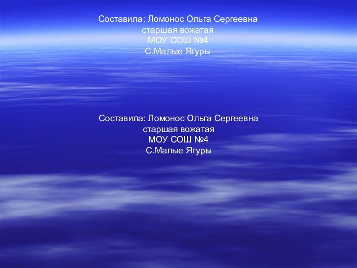 Составила: Ломонос Ольга Сергеевнастаршая вожатаяМОУ СОШ №4С.Малые ЯгурыСоставила: Ломонос Ольга Сергеевнастаршая вожатаяМОУ СОШ №4С.Малые Ягуры