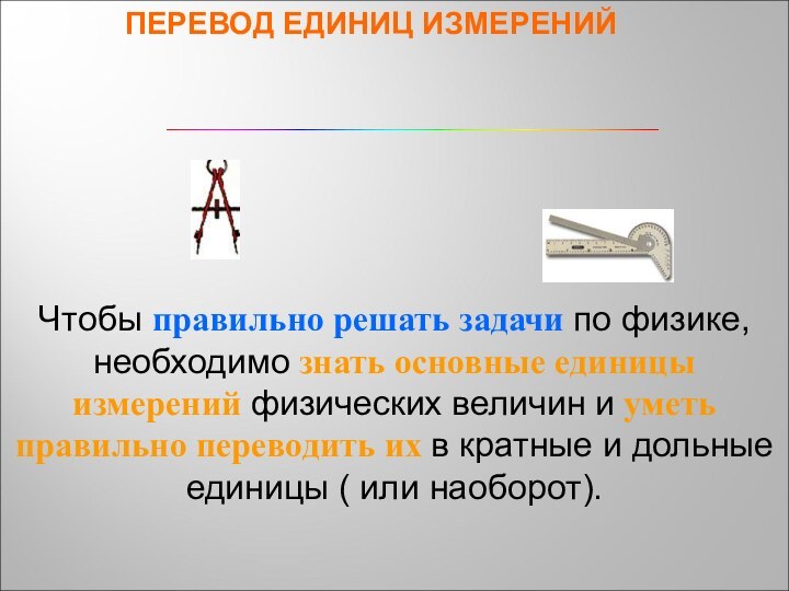 ПЕРЕВОД ЕДИНИЦ ИЗМЕРЕНИЙЧтобы правильно решать задачи по физике, необходимо знать основные единицы