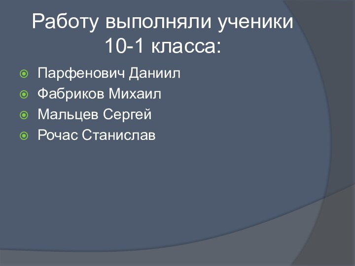 Работу выполняли ученики 10-1 класса:Парфенович Даниил Фабриков Михаил Мальцев СергейРочас Станислав