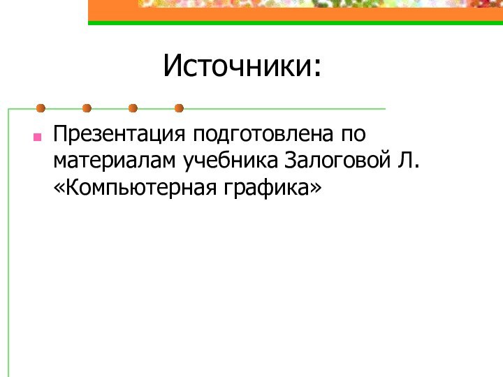 Источники:Презентация подготовлена по материалам учебника Залоговой Л. «Компьютерная графика»