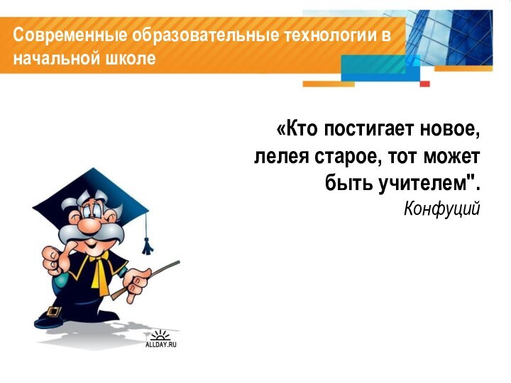 Современные образовательные технологии в начальной школе	«Кто постигает новое,