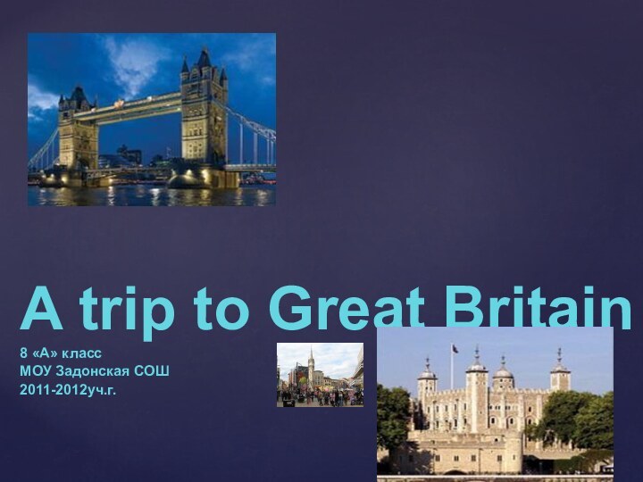 A trip to Great Britain8 «A» классМОУ Задонская СОШ2011-2012уч.г.