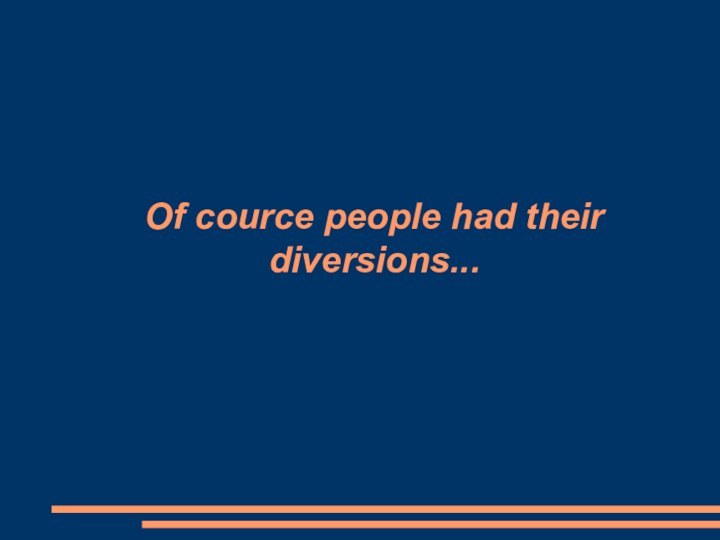 Of cource people had their diversions...