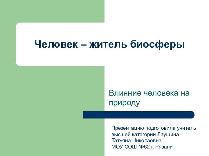 Человек – житель биосферы Влияние человека на природуПрезентацию подготовила учитель высшей категории