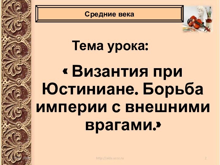 Тема урока:« Византия при Юстиниане. Борьба империи с внешними врагами.»Средние века