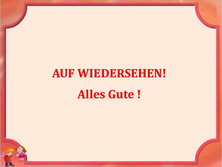 AUF WIEDERSEHEN! Alles Gute !