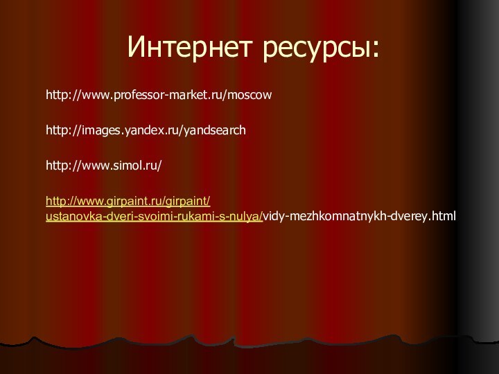 Интернет ресурсы:http://www.professor-market.ru/moscowhttp://images.yandex.ru/yandsearchhttp://www.simol.ru/http://www.girpaint.ru/girpaint/ustanovka-dveri-svoimi-rukami-s-nulya/vidy-mezhkomnatnykh-dverey.html