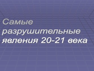 Самые разрушительные явления 20-21 века