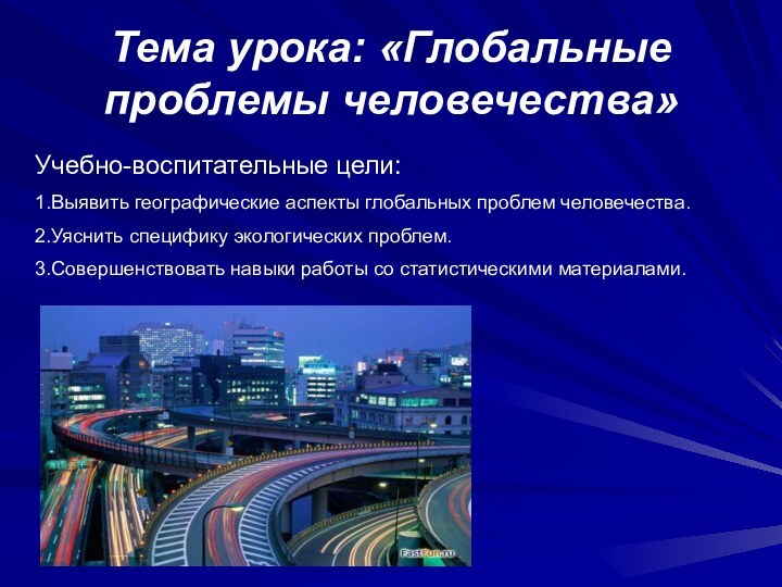 Тема урока: «Глобальные проблемы человечества»Учебно-воспитательные цели:1.Выявить географические аспекты глобальных проблем человечества.2.Уяснить специфику