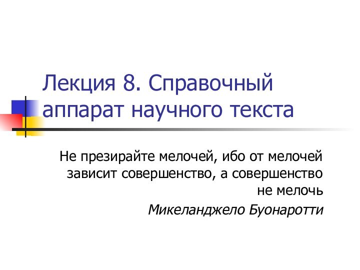 Лекция 8. Справочный аппарат научного текстаНе презирайте мелочей, ибо от мелочей зависит