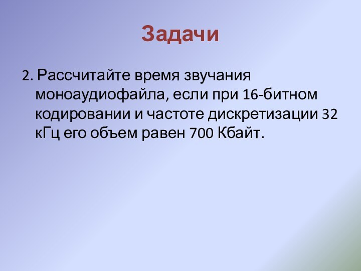 Задачи2. Рассчитайте время звучания моноаудиофайла, если при 16-битном кодировании и частоте дискретизации