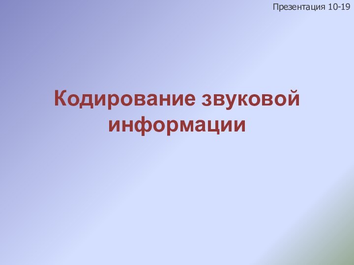 Кодирование звуковой информацииПрезентация 10-19