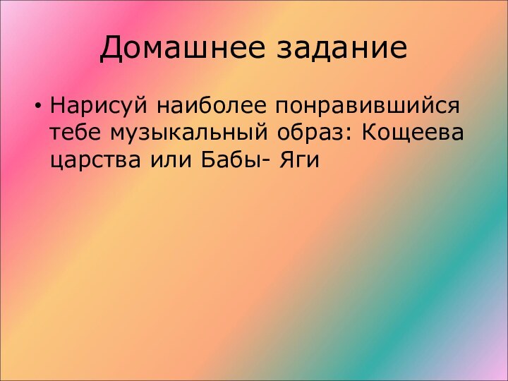 Домашнее заданиеНарисуй наиболее понравившийся тебе музыкальный образ: Кощеева царства или Бабы- Яги