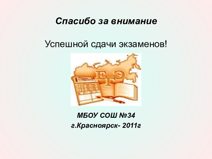 Спасибо за внимание Успешной сдачи экзаменов!   МБОУ СОШ №34г.Красноярск- 2011г