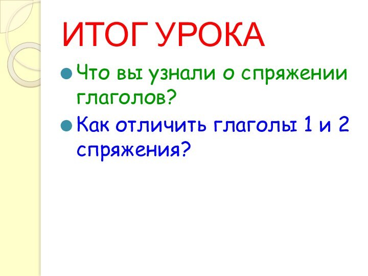 ИТОГ УРОКАЧто вы узнали о спряжении глаголов?Как отличить глаголы 1 и 2 спряжения?