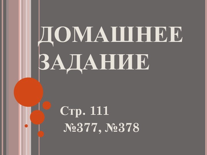 ДОМАШНЕЕ ЗАДАНИЕСтр. 111 №377, №378