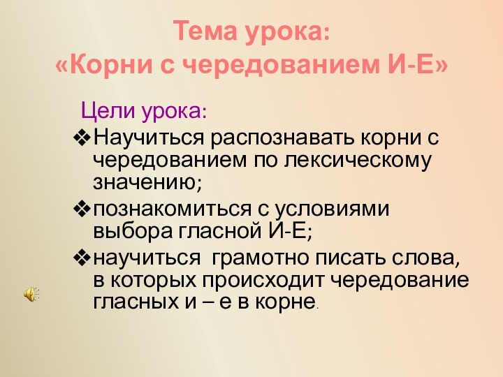 Тема урока:  «Корни с чередованием И-Е»Цели урока:Научиться распознавать корни с чередованием