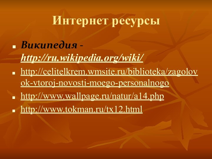 Интернет ресурсыВикипедия - http://ru.wikipedia.org/wiki/http://celitelkrem.wmsite.ru/biblioteka/zagolovok-vtoroj-novosti-moego-personalnogohttp://www.wallpage.ru/natur/a14.phphttp://www.tokman.ru/tx12.html