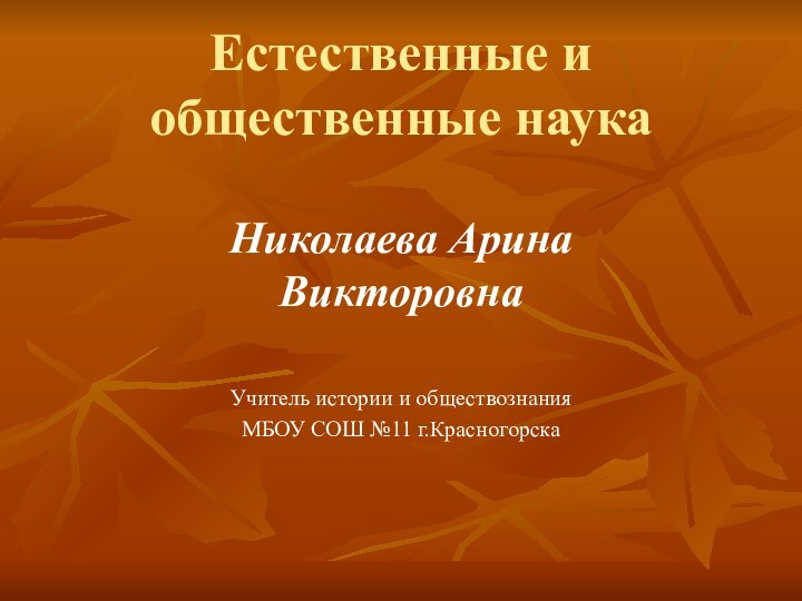 Естественные и общественные наукаНиколаева Арина ВикторовнаУчитель истории и обществознанияМБОУ СОШ №11 г.Красногорска