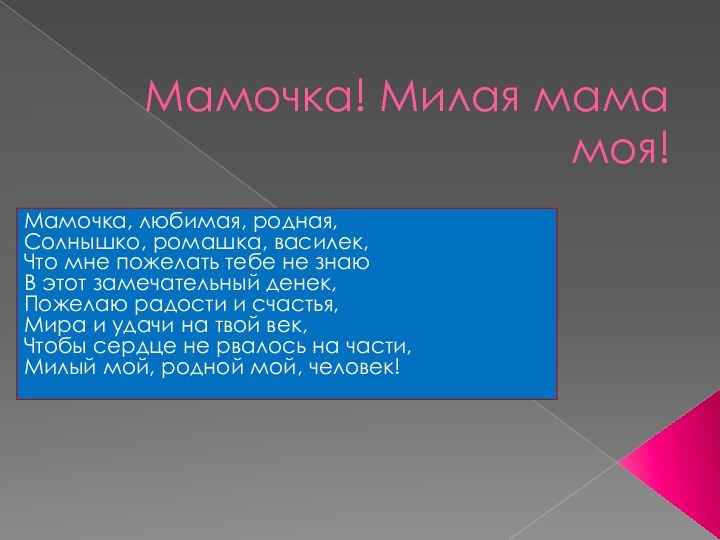 Мамочка! Милая мама моя!Мамочка, любимая, родная, Солнышко, ромашка, василек, Что мне пожелать