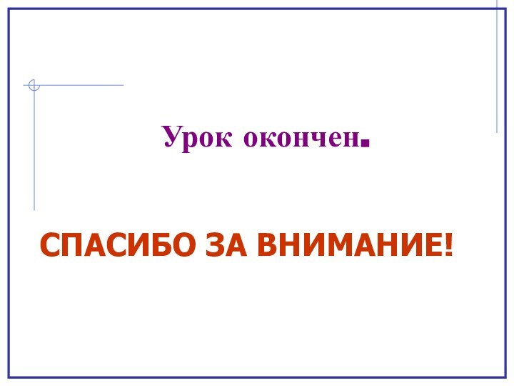 СПАСИБО ЗА ВНИМАНИЕ!Урок окончен.