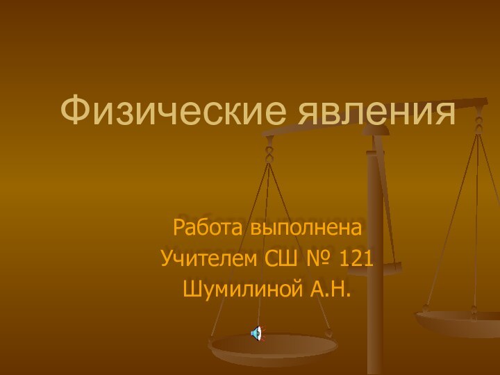 Физические явленияРабота выполненаУчителем СШ № 121Шумилиной А.Н.