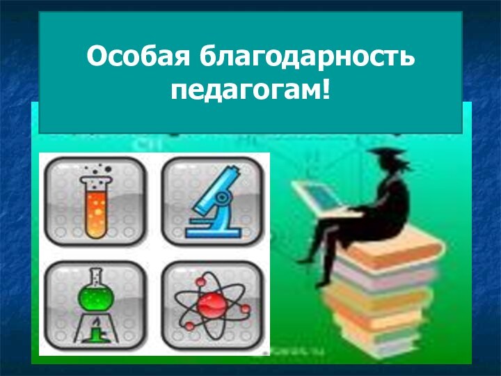 Особая благодарность педагогам!