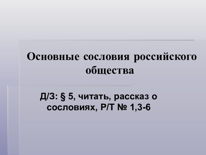 Основные сословия российского обществаД/З: § 5, читать, рассказ о сословиях, Р/Т № 1,3-6