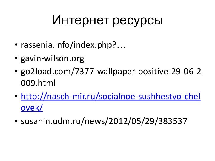 Интернет ресурсыrassenia.info/index.php?…gavin-wilson.orggo2load.com/7377-wallpaper-positive-29-06-2009.htmlhttp://nasch-mir.ru/socialnoe-sushhestvo-chelovek/susanin.udm.ru/news/2012/05/29/383537