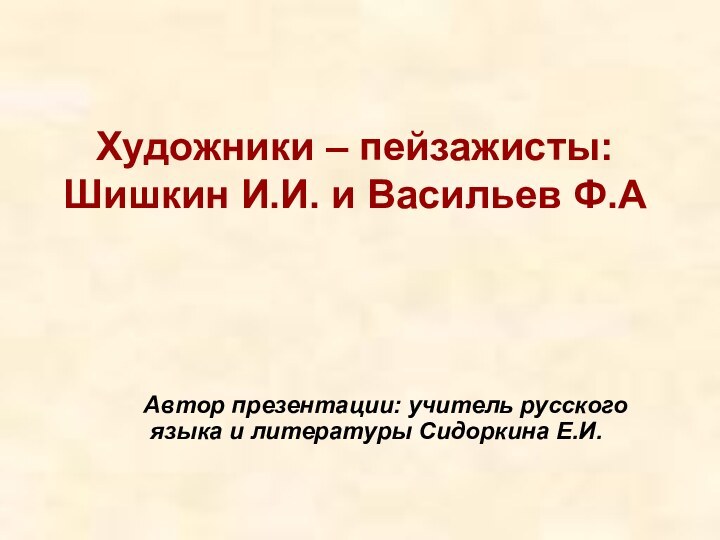 Художники – пейзажисты: Шишкин И.И. и Васильев Ф.А   Автор презентации: