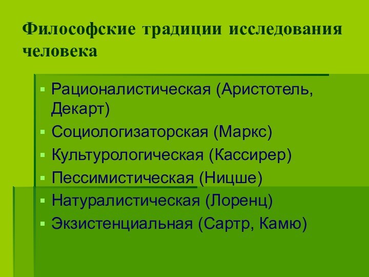 Философские традиции исследования человекаРационалистическая (Аристотель, Декарт)Социологизаторская (Маркс)Культурологическая (Кассирер)Пессимистическая (Ницше)Натуралистическая (Лоренц)Экзистенциальная (Сартр, Камю)