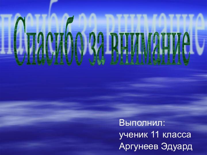 Выполнил:ученик 11 классаАргунеев ЭдуардСпасибо за внимание