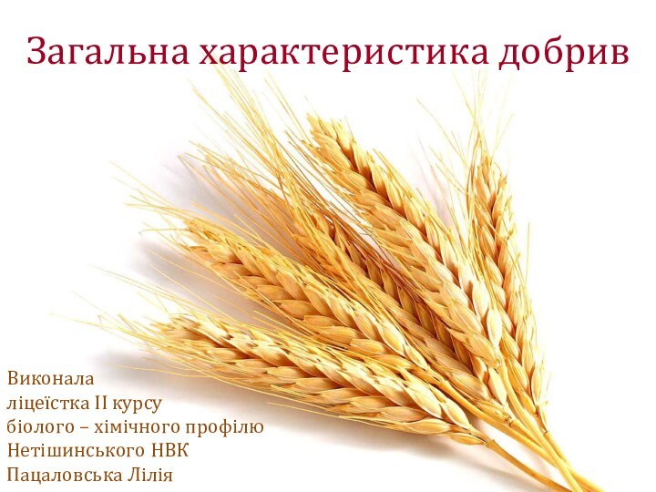 Загальна характеристика добривВиконалаліцеїстка II курсу біолого – хімічного профілюНетішинського НВКПацаловська Лілія