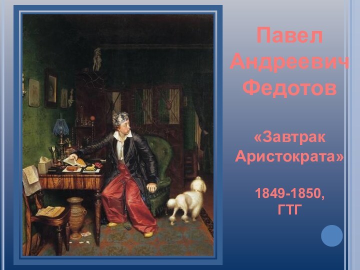 Павел Андреевич Федотов «ЗавтракАристократа»1849-1850,ГТГ