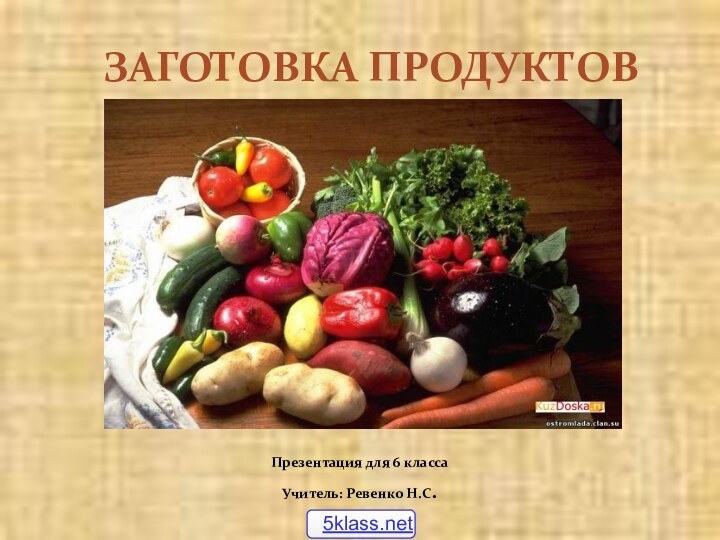 ЗАГОТОВКА ПРОДУКТОВПрезентация для 6 классаУчитель: Ревенко Н.С.