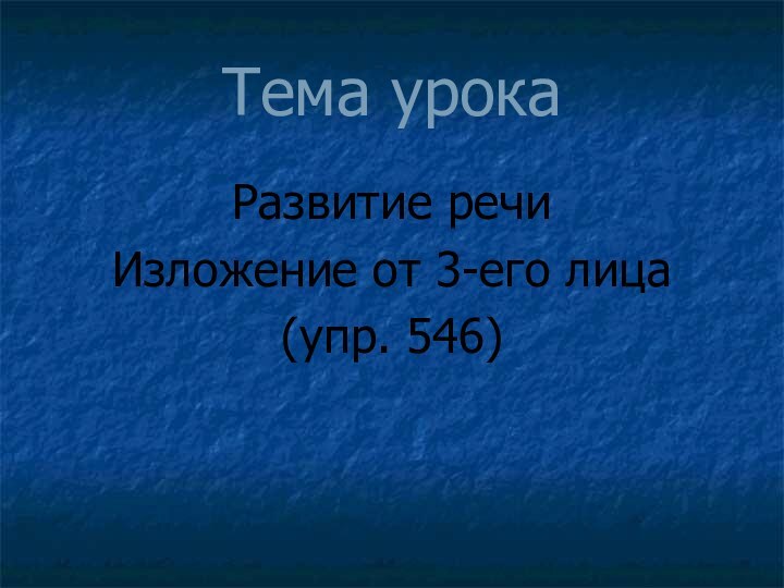 Тема урокаРазвитие речиИзложение от 3-его лица (упр. 546)