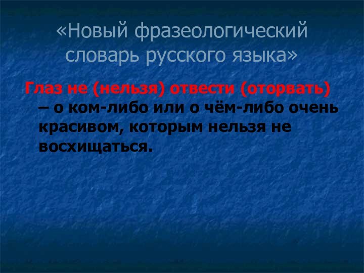 «Новый фразеологический словарь русского языка»Глаз не (нельзя) отвести (оторвать) – о ком-либо