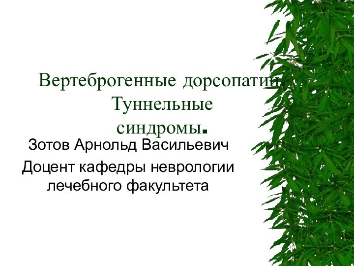 Вертеброгенные дорсопатии. Туннельные  синдромы.Зотов Арнольд ВасильевичДоцент кафедры неврологии лечебного факультета