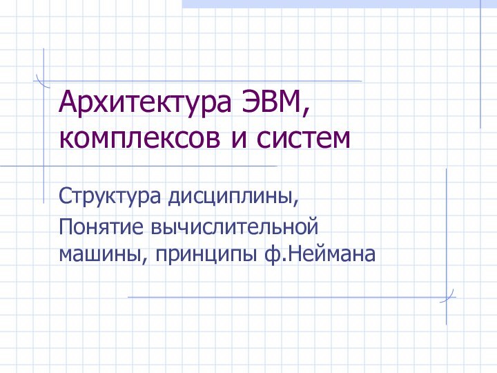 Архитектура ЭВМ, комплексов и системСтруктура дисциплины,Понятие вычислительной машины, принципы ф.Неймана