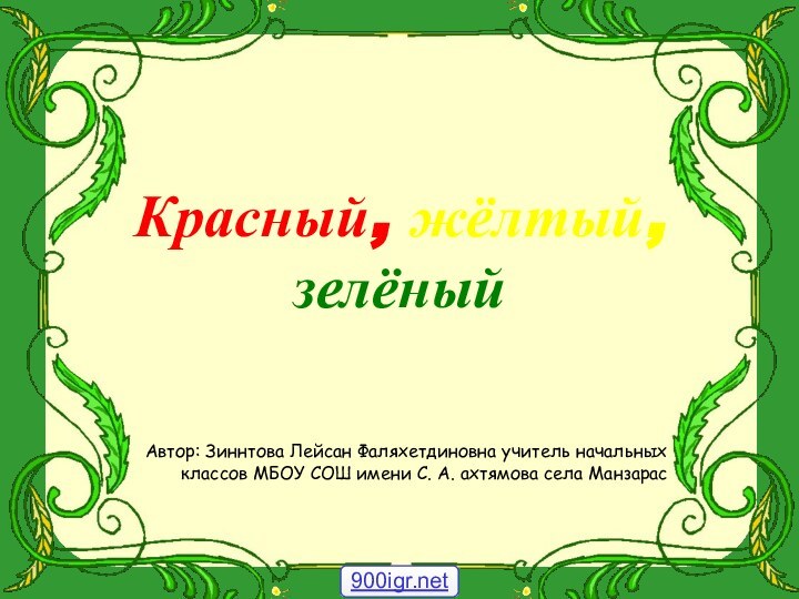 Красный, жёлтый, зелёныйАвтор: Зиннтова Лейсан Фаляхетдиновна учитель начальных классов МБОУ СОШ имени